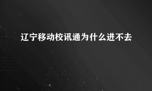 辽宁移动校讯通为什么进不去
