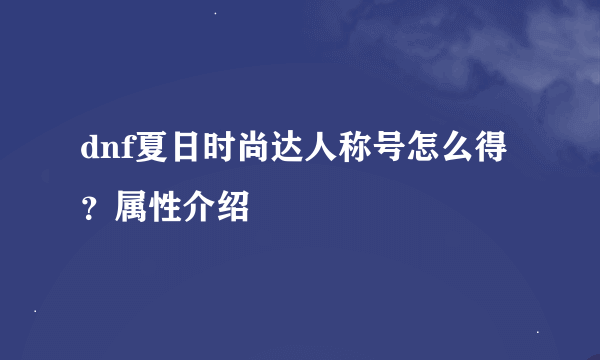 dnf夏日时尚达人称号怎么得？属性介绍