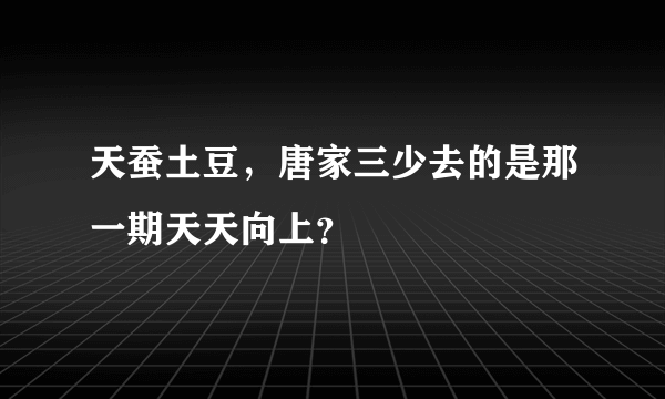 天蚕土豆，唐家三少去的是那一期天天向上？