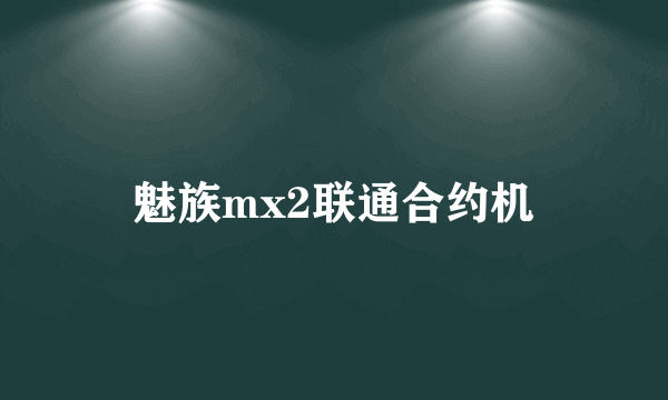 魅族mx2联通合约机