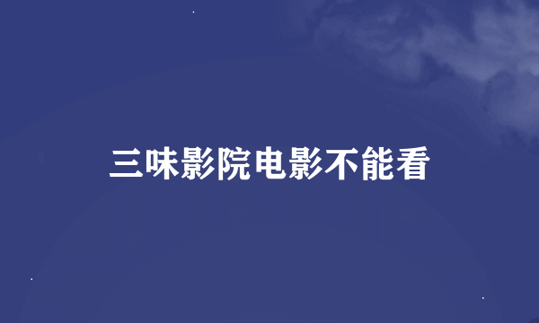 三味影院电影不能看