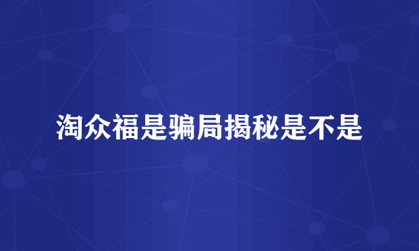 淘众福是骗局揭秘是不是