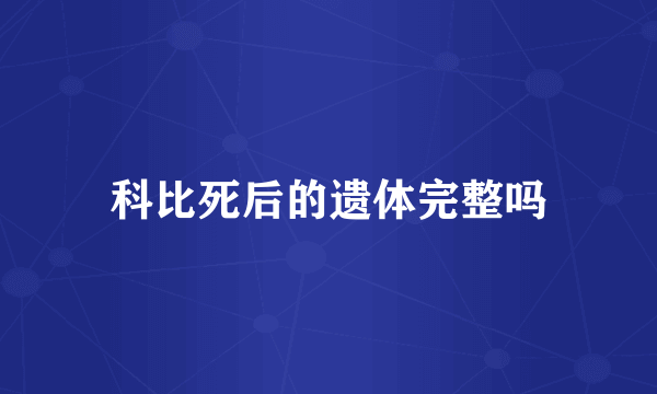科比死后的遗体完整吗