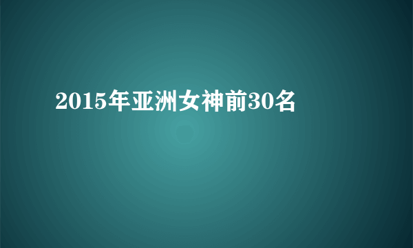 2015年亚洲女神前30名