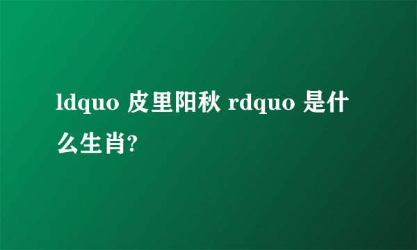 ldquo 皮里阳秋 rdquo 是什么生肖?