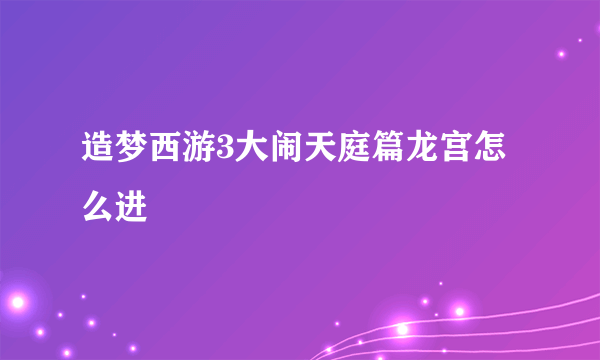 造梦西游3大闹天庭篇龙宫怎么进