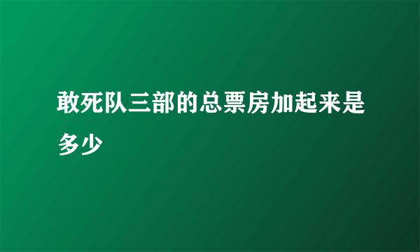 敢死队三部的总票房加起来是多少
