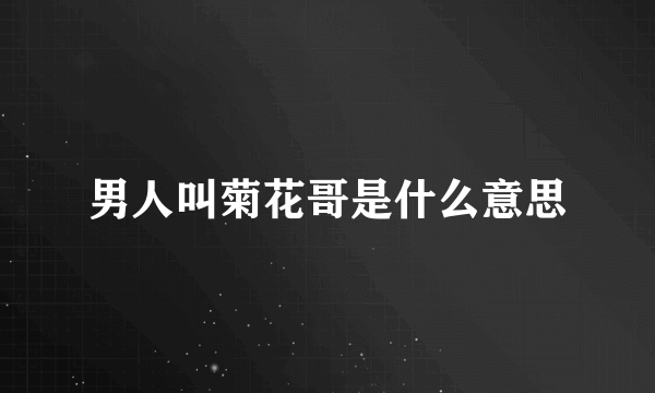 男人叫菊花哥是什么意思