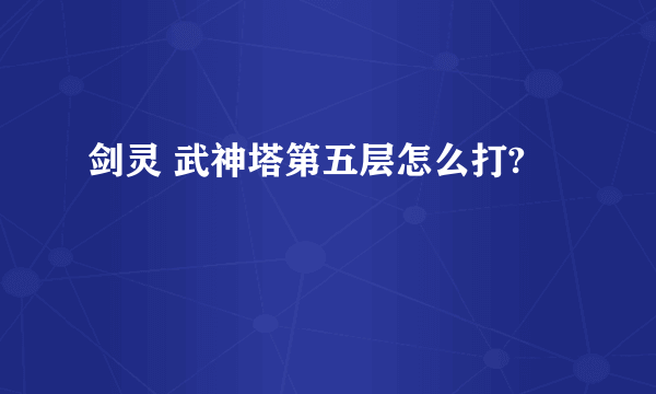 剑灵 武神塔第五层怎么打?