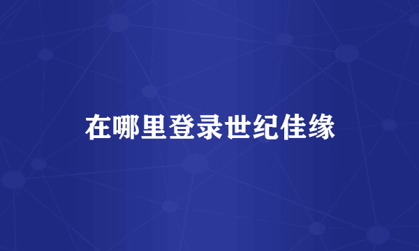 在哪里登录世纪佳缘