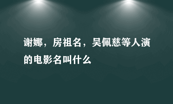 谢娜，房祖名，吴佩慈等人演的电影名叫什么