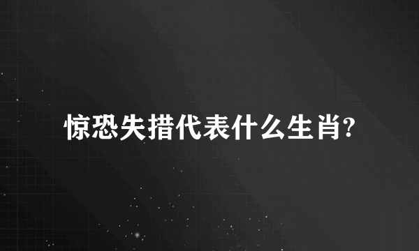 惊恐失措代表什么生肖?