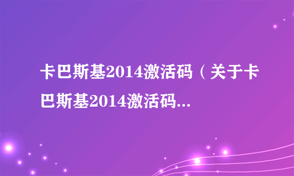 卡巴斯基2014激活码（关于卡巴斯基2014激活码的基本详情介绍）