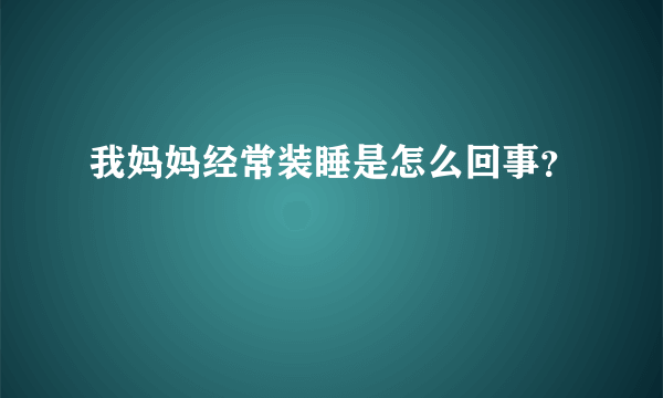 我妈妈经常装睡是怎么回事？