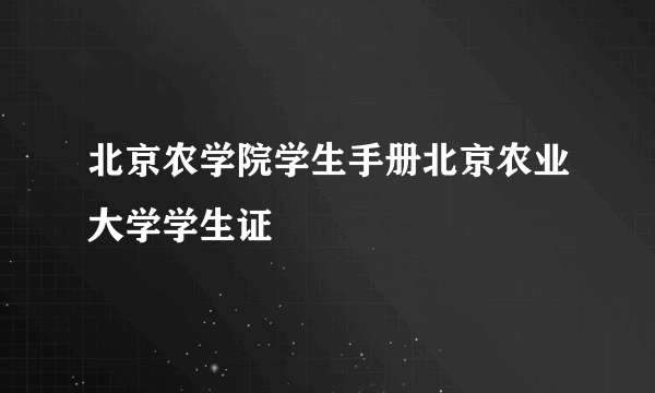北京农学院学生手册北京农业大学学生证