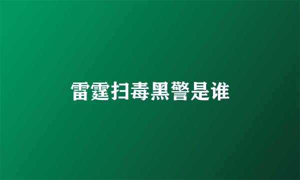 雷霆扫毒黑警是谁