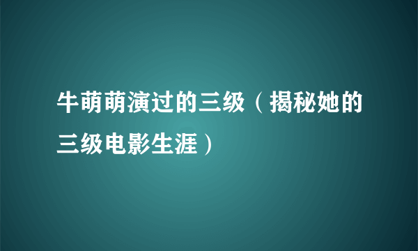 牛萌萌演过的三级（揭秘她的三级电影生涯）