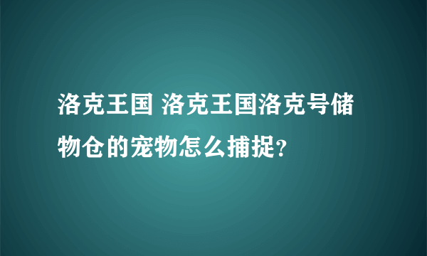 洛克王国 洛克王国洛克号储物仓的宠物怎么捕捉？