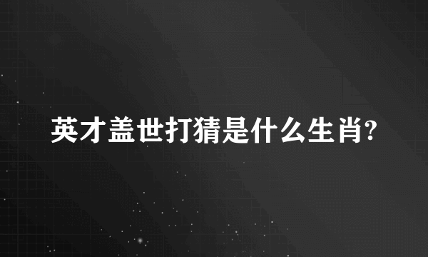 英才盖世打猜是什么生肖?