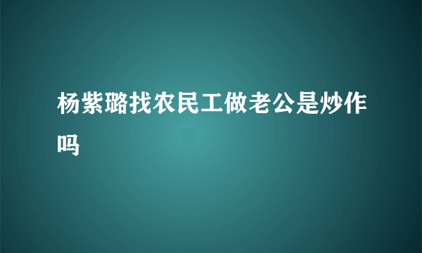 杨紫璐找农民工做老公是炒作吗
