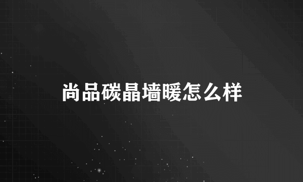 尚品碳晶墙暖怎么样