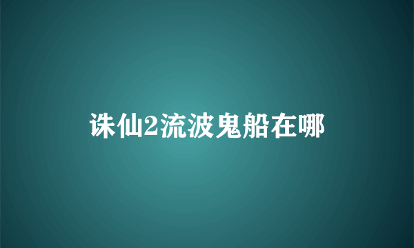 诛仙2流波鬼船在哪
