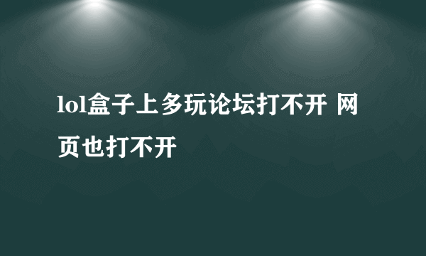 lol盒子上多玩论坛打不开 网页也打不开