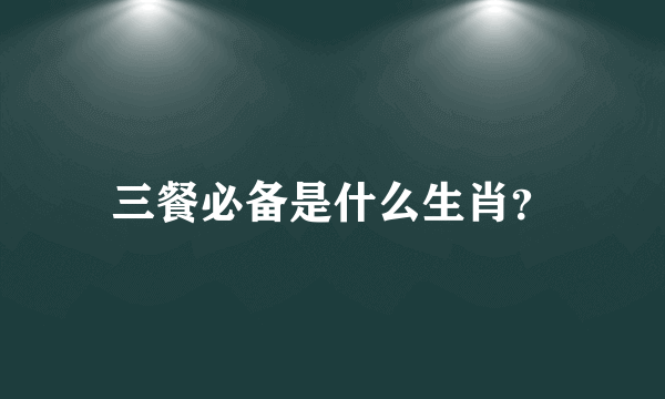 三餐必备是什么生肖？