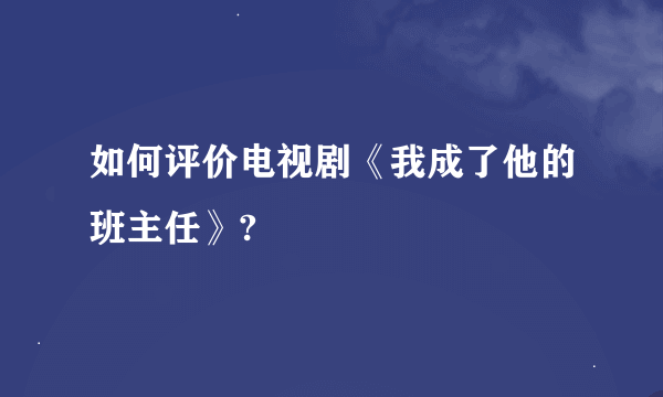 如何评价电视剧《我成了他的班主任》?