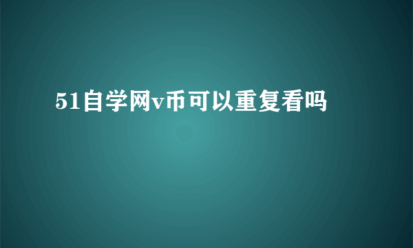 51自学网v币可以重复看吗