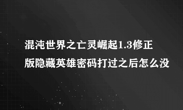 混沌世界之亡灵崛起1.3修正版隐藏英雄密码打过之后怎么没