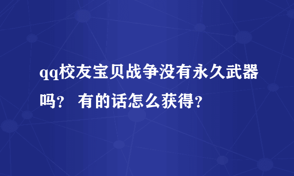 qq校友宝贝战争没有永久武器吗？ 有的话怎么获得？