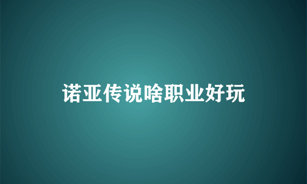 诺亚传说啥职业好玩