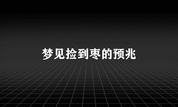 梦见捡到枣的预兆