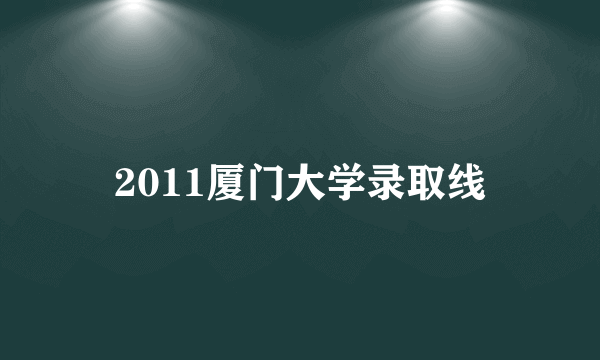 2011厦门大学录取线
