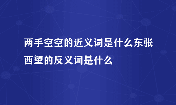 两手空空的近义词是什么东张西望的反义词是什么