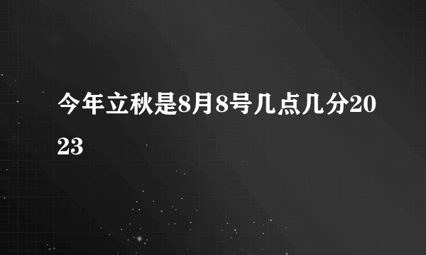 今年立秋是8月8号几点几分2023