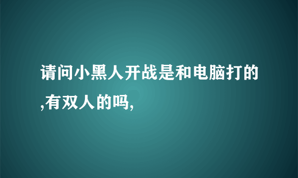 请问小黑人开战是和电脑打的,有双人的吗,