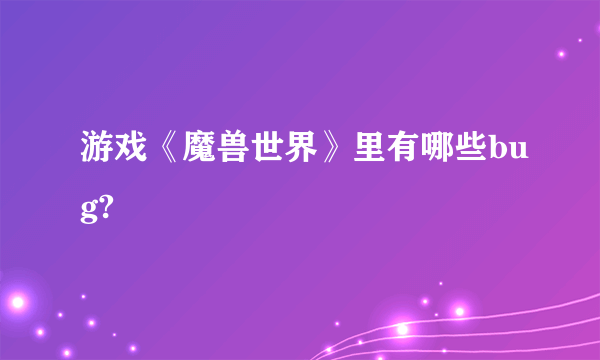 游戏《魔兽世界》里有哪些bug?