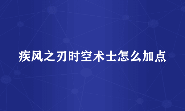 疾风之刃时空术士怎么加点