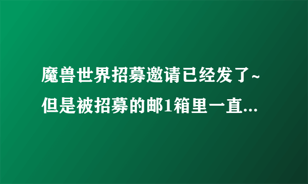 魔兽世界招募邀请已经发了~但是被招募的邮1箱里一直没有邮件过来~怎么办？