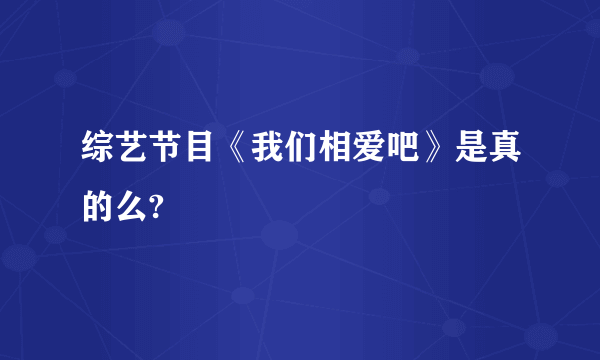 综艺节目《我们相爱吧》是真的么?