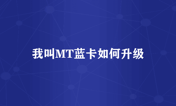 我叫MT蓝卡如何升级
