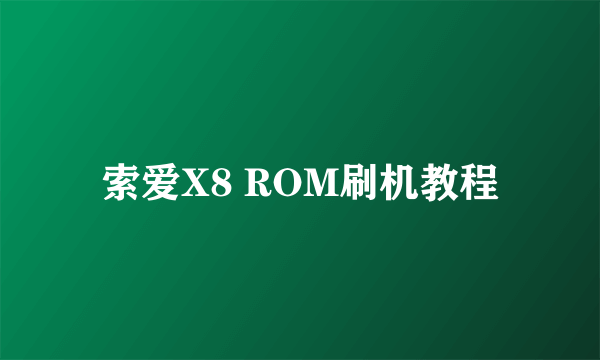 索爱X8 ROM刷机教程