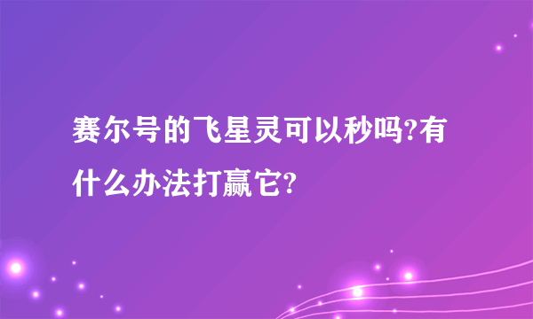 赛尔号的飞星灵可以秒吗?有什么办法打赢它?