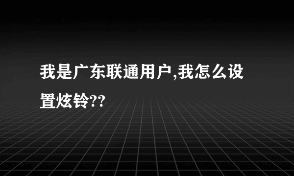 我是广东联通用户,我怎么设置炫铃??