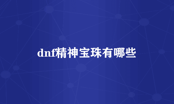 dnf精神宝珠有哪些