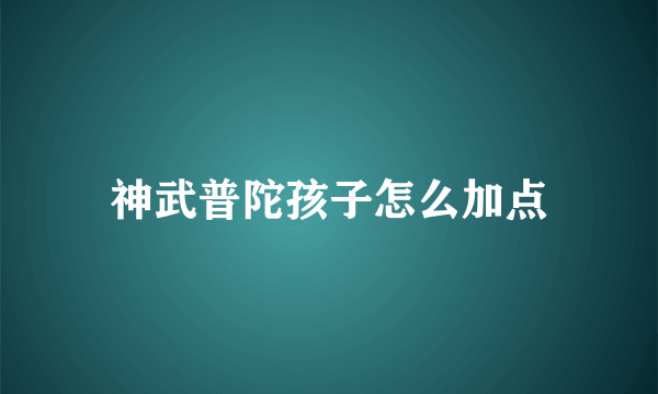 神武普陀孩子怎么加点