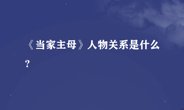 《当家主母》人物关系是什么？