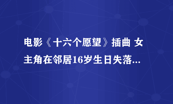 电影《十六个愿望》插曲 女主角在邻居16岁生日失落离开时 那首 歌曲。 有人有吗|？